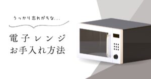 電子レンジのお手入れ方法