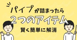 パイプ詰まりを２つのアイテムで賢く解消