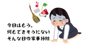 何もかもが面倒になってしまった時でも家事・掃除が片づけられるようにしたい。