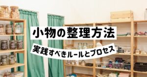 小物の整理方法：実践すべきルールとプロセス
