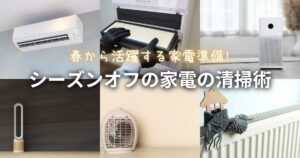 シーズンオフ家電の掃除術：春から活躍する家電を準備しておこう