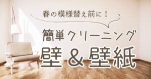 春の模様替え前の壁紙と壁の簡単クリーニング