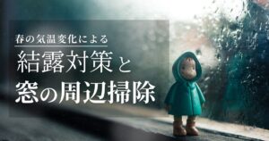 春の気温変化で発生する結露対策＆窓周辺掃除