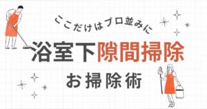 浴槽下の隙間掃除をプロのようにこなす方法
