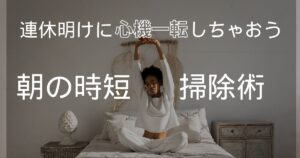 連休明けの心機一転しよう！朝の時短掃除ルーティンを作る方法