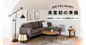 おもてなし準備！来客前に最低限やっておくべき掃除ポイント