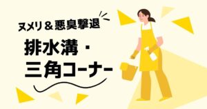 排水口・三角コーナーのヌメリ＆悪臭を撃退！