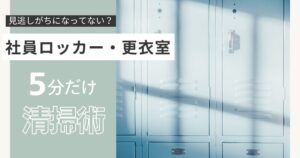 見逃しがちになってない？社員ロッカー・更衣室を清潔に保つ5分清掃術