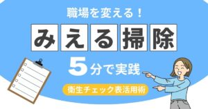 “見える掃除”が職場を変える！たった5分で実践できる衛生チェック表の活用術