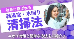 社員に喜ばれる！給湯室・水回りのニオイ対策＆簡単清掃法