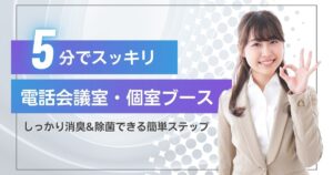 5分でスッキリ！電話会議スペース＆個室ブースの消臭＆除菌術