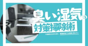 不快感ゼロの職場へ！高温多湿でも快適を保つ「におい・湿気」対策掃除術