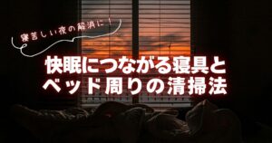 寝苦しい夜の解消に！快眠につながる寝具とベッド周りの清掃法