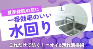 夏季休暇前に必ず！“水回りのにおい・汚れ”を1回で防ぐチェック＆掃除術