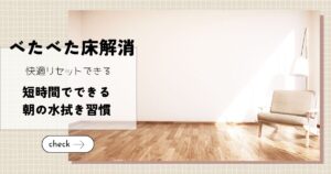 ベタベタ床解消！7月に始める「朝の水拭き習慣」で快適リセット！