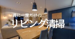 “週1回だけ”でリビングが整う！家族が集まる空間をキレイに保つ簡単掃除ルール