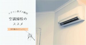 エアコンの臭い＝オフィスの印象ダウン！7月初旬から始める空調掃除のすすめ