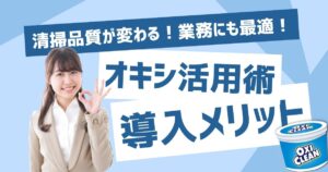 清掃品質が変わる！業務用にも最適なオキシクリーン活用術と導入メリット