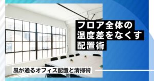 フロア全体の温度ムラをなくす！“風が通るオフィス配置と清掃術”