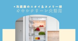冷蔵庫のにおい＆ヌメリを一掃！オキシクリーンで棚・野菜室までまるごと清潔にする方法