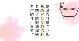 夏場の浴室に発生する！あのピンク汚れを防ぐ時短掃除術をご紹介します
