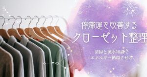 クローゼット整理で停滞運を手放す！清掃と風水でエネルギー循環