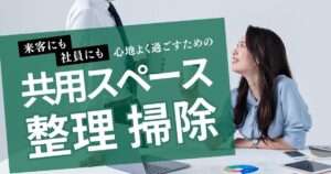 共有スペース（休憩室やロビー）の整理・掃除編 ― 来客にも社員にも気持ちよい空間づくり