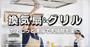 ちょっとした換気扇・グリル掃除で、年末大掃除をラクにする！