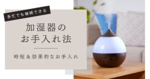乾燥対策：加湿器をきれいに保つ簡単メソッド― 忙しくても継続“時短＆効果的”なお手入れ法 ―