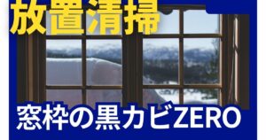 【放置清掃】冬の窓枠に潜む黒カビを放置洗浄でゼロにする方法