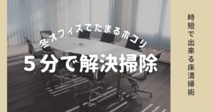 【時短床掃除】冬のオフィスで溜まる床ホコリを5分で減らす方法