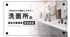 2月は換気不足でカビが発生しやすい！洗面所の湿気対策掃除