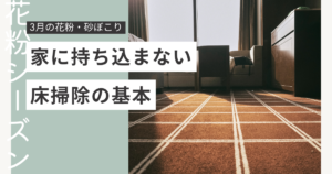 3月の花粉・砂ボコリを家に持ち込まない床掃除の基本について