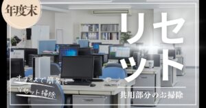 年度末にやっておく「オフィス共用部の簡易リセット掃除」