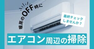 暖房オフ前にやっておく「エアコン周りの最終チェック掃除」