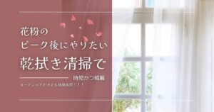 花粉ピーク後にやる「カーテン下だけ乾拭き掃除」で時短できれいに予防