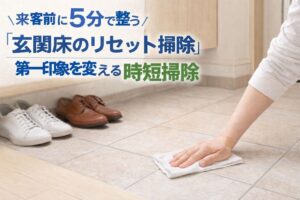 来客前に5分で整う「玄関床のリセット掃除」第一印象を変える時短掃除